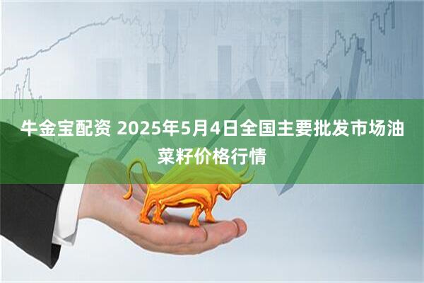 牛金宝配资 2025年5月4日全国主要批发市场油菜籽价格行情