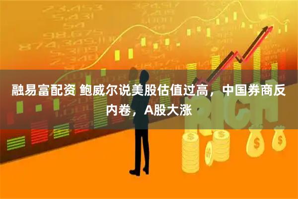 融易富配资 鲍威尔说美股估值过高,中国券商反内卷,A股大涨