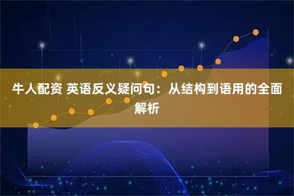 牛人配资 英语反义疑问句：从结构到语用的全面解析