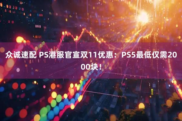 众诚速配 PS港服官宣双11优惠:PS5最低仅需2000块!