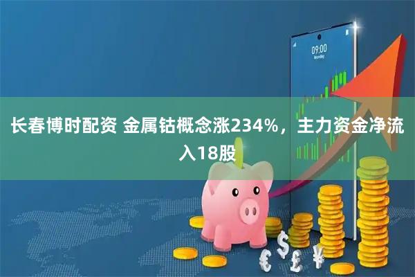 长春博时配资 金属钴概念涨234%，主力资金净流入18股