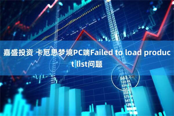 嘉盛投资 卡厄思梦境PC端Failed to load product list问题