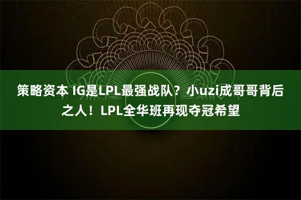策略资本 IG是LPL最强战队?小uzi成哥哥背后之人!LPL全华班再现夺冠希望