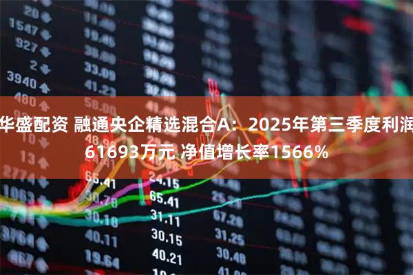 华盛配资 融通央企精选混合A:2025年第三季度利润61693万元 净值增长率1566%
