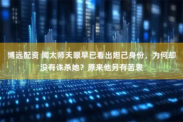 博远配资 闻太师天眼早已看出妲己身份，为何却没有诛杀她？原来他另有苦衷