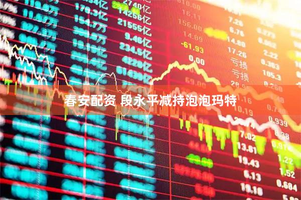春安配资 段永平减持泡泡玛特